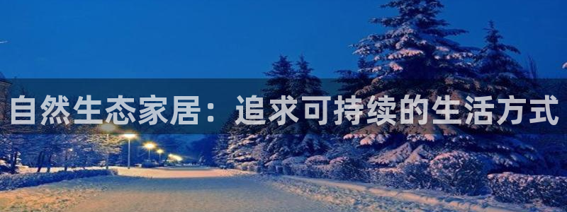 沐鸣2平台登录网址：自然生态家居：追求可持续的生活方式