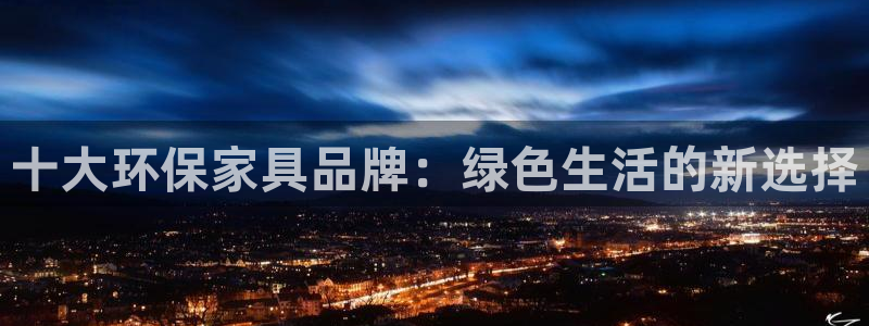 沐鸣2手机客户端：十大环保家具品牌：绿色生活的新选择