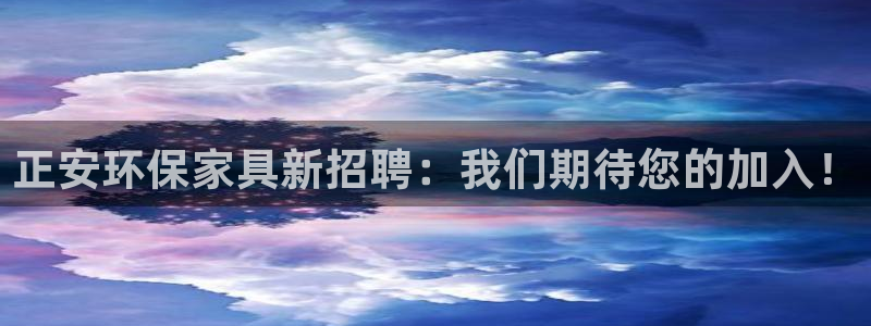 沐鸣2平台几年了：正安环保家具新招聘：我们期待您的加入！