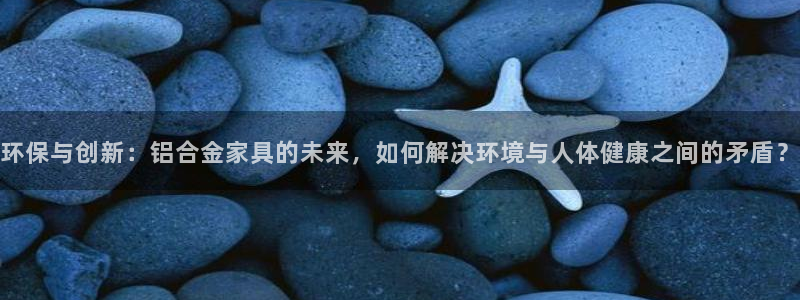 沐鸣2注册开户：环保与创新：铝合金家具的未来，如何解决环境与
