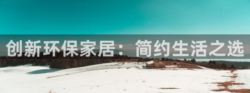 沐鸣2平台登录方式：创新环保家居：简约生活之选