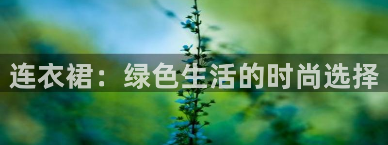 沐鸣2平台怎么样：连衣裙：绿色生活的时尚选择