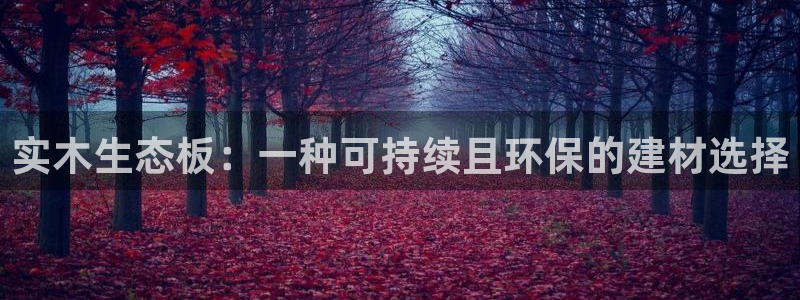 沐鸣2平台登录地址：实木生态板：一种可持续且环保的建材选择